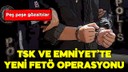 TSK ve Emniyet'te yeni FETÖ operasyonu!