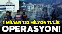 1 milyar 132 milyon TL'lik operasyon!
