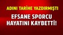 Bir devrin sonu! Efsane sporcu hayatını kaybetti!