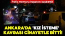 Ankara'da 'kız isteme' kavgası cinayetle bitti!