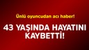Ünlü oyuncudan acı haber!