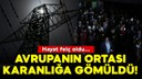 Avrupa'nın ortası karanlığa gömüldü!