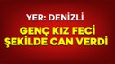 Yer: Denizli! Genç kız feci şekilde can verdi