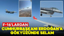 F-16’lardan Erdoğan’a gökyüzünde selam