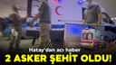 Hatay'dan acı haber: 2 asker şehit oldu!