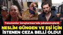 Neslim Güngen ve eşi için istenen ceza belli oldu!