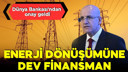 Enerji dönüşümüne dev finansman!