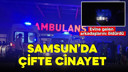 Samsun'da çifte cinayet! Arkadaşlarını öldürdü