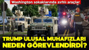 Trump Ulusal Muhafızları neden görevlendirdi?