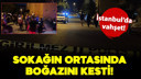 İstanbul'da vahşet: Sokakta boğazını kesti!