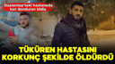 Tüküren hastasını korkunç şekilde öldürdü