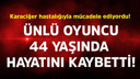 Ünlü oyuncu 44 yaşında hayatını kaybetti
