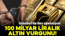 İstanbul'da 100 milyar liralık dev altın vurgunu!