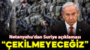 Netanyahu'dan Suriye açıklaması: "Çekilmeyeceğiz"