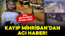 Kayıp Mihriban'dan acı haber!