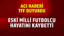 Eski milli futbolcu yaşamını yitirdi