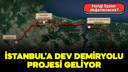 İstanbul'a dev demiryolu projesi geliyor!