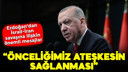 Erdoğan: Önceliğimiz ateşkesin sağlanması