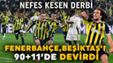 Fenerbahçe, Beşiktaş’ı 90+11’de yıktı!