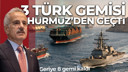 Bakan Uraloğlu duyurdu! 3 gemimiz geçti