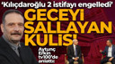“Kılıçdaroğlu 2 istifayı engelledi”