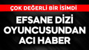 Efsane dizi oyuncusundan acı haber