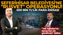 Seferihisar Belediyesi'ne "rüşvet" operasyonu!