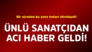 Bir süreden bu yana tedavi altındaydı! Ünlü sanatçıdan acı haber geldi