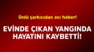 Ünlü şarkıcıdan acı haber! Evindeki yangında hayatını kaybetti