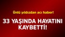 Ünlü yıldızdan acı haber! 33 yaşında hayatını kaybetti