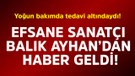 Yoğun bakımda tedavi altındaydı! Efsane sanatçı Balık Ayhan'dan haber geldi