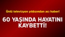 Ünlü televizyon yıldızından acı haber! 60 yaşında hayatını kaybetti