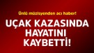 Ünlü müzisyenden acı haber! Uçak kazasında hayatını kaybetti