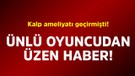 Kalp ameliyatı geçirmişti! Ünlü oyuncudan üzen haber