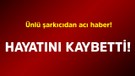 Ünlü şarkıcıdan acı haber! Hayatını kaybetti