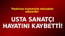 Pankreas kanseriyle mücadele diyordu! Usta sanatçı hayatını kaybetti