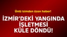Ünlü isimden üzen haber! İzmir'deki yangında işletmesi küle döndü