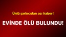 Ünlü şarkıcıdan acı haber! Evinde ölü bulundu
