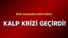 Ünlü sanatçıdan kötü haber! Kalp krizi geçirdi