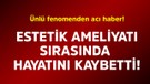 Ünlü fenomenden acı haber! Estetik ameliyatı sırasında hayatını kaybetti