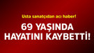 Usta sanatçıdan acı haber! 69 yaşında hayatını kaybetti
