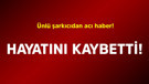Ünlü şarkıcıdan acı haber! Hayatını kaybetti