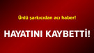 Ünlü şarkıcıdan acı haber! Hayatını kaybetti