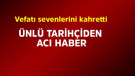 Ünlü tarihçiden acı haber
