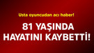 Usta oyuncudan acı haber! 81 yaşında hayatını kaybetti