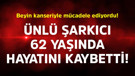 Beyin kanseriyle mücadele ediyordu! Ünlü şarkıcı 62 yaşında vefat etti
