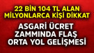 22 bin 104 TL alan milyonlarca kişi dikkat! Asgari ücret zammında flaş orta yol gelişmesi
