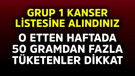 O etten haftada 50 gramdan fazla tüketenler dikkat! Grup 1 kanser listesine alındınız