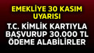 Emeklilere 30 Kasım uyarısı! T.C Kimlik Kartıyla başvurup 30.000 TL ödeme alabilirler