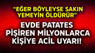 Evde patates pişiren milyonlarca kişiye acil uyarı! "Eğer böyleyse sakın yemeyin öldürür"